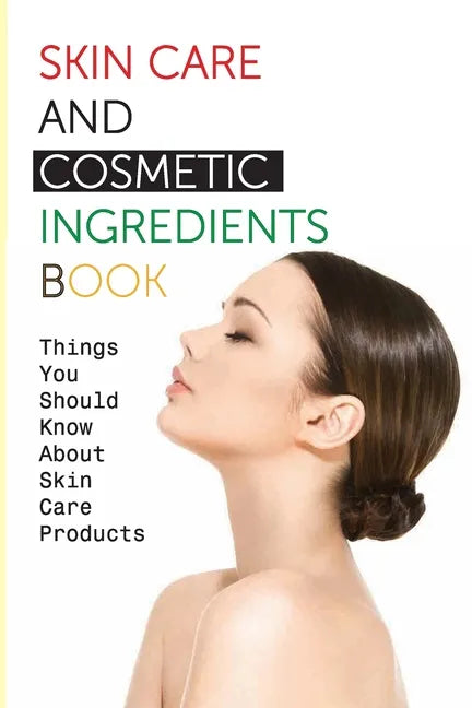 Skin Care And Cosmetic Ingredients Book- Things You Should Know About Skin Care Products: Beauty Recipes - Paperback